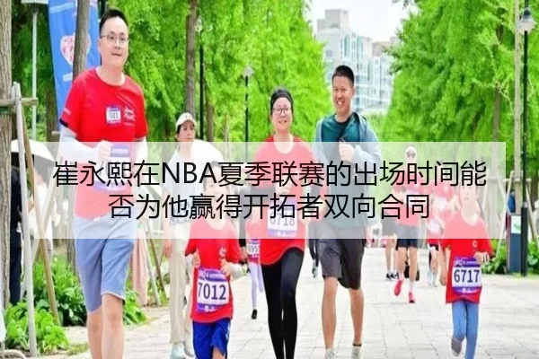 崔永熙在NBA夏季联赛的出场时间能否为他赢得开拓者双向合同