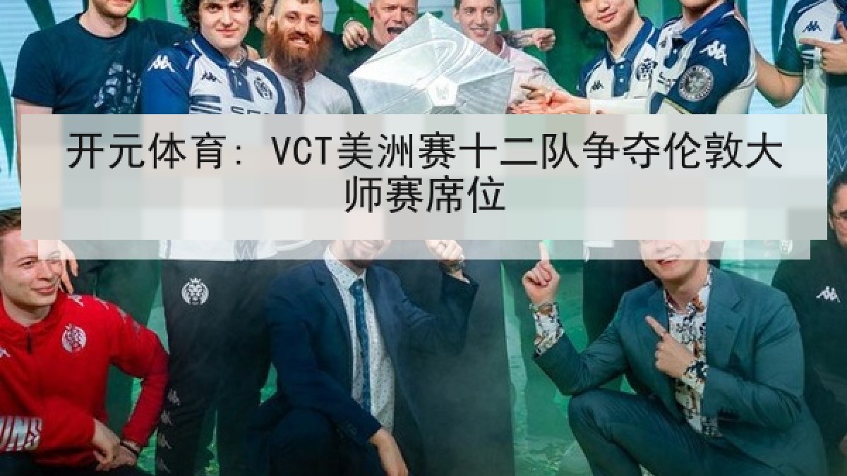 开元体育: VCT美洲赛十二队争夺伦敦大师赛席位