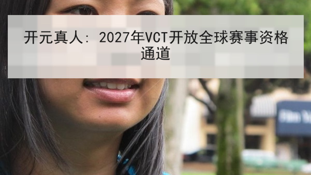 开元真人: 2027年VCT开放全球赛事资格通道 开元真人: 2027年VCT开放全球赛事资格通道