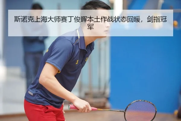 斯诺克上海大师赛丁俊晖本土作战状态回暖，剑指冠军