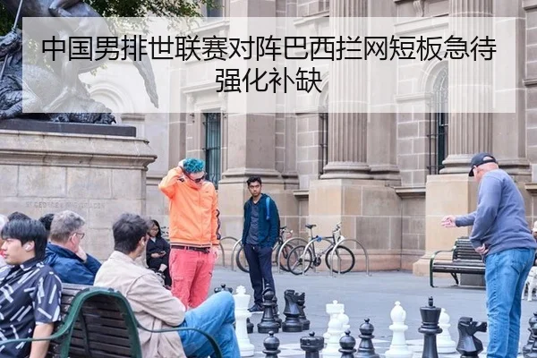 中国男排世联赛对阵巴西拦网短板急待强化补缺