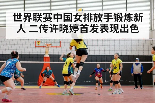 世界联赛中国女排放手锻炼新人 二传许晓婷首发表现出色