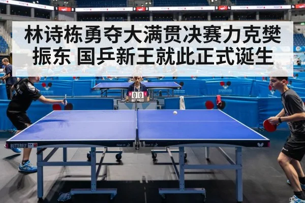林诗栋勇夺大满贯决赛力克樊振东 国乒新王就此正式诞生