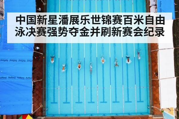 中国新星潘展乐世锦赛百米自由泳决赛强势夺金并刷新赛会纪录