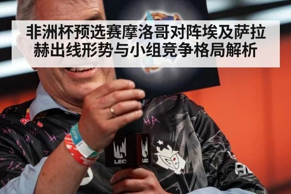 非洲杯预选赛摩洛哥对阵埃及萨拉赫出线形势与小组竞争格局解析
